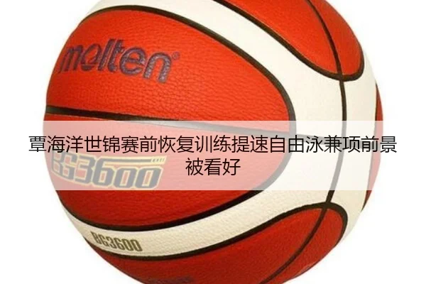 覃海洋世锦赛前恢复训练提速自由泳兼项前景被看好
